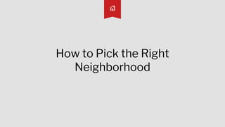 How to Pick the Right
Neighborhood
 