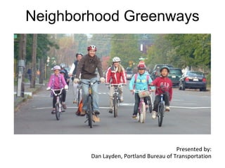 Neighborhood Greenways




                                        Presented by:
        Dan Layden, Portland Bureau of Transportation
 