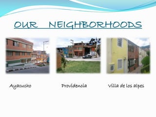 OUR NEIGHBORHOODS
Ayacucho Providencia Villa de los alpes
 