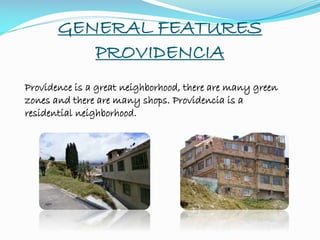 GENERAL FEATURES
PROVIDENCIA
Providence is a great neighborhood, there are many green
zones and there are many shops. Providencia is a
residential neighborhood.
 