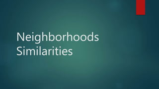 Neighborhoods
Similarities
 