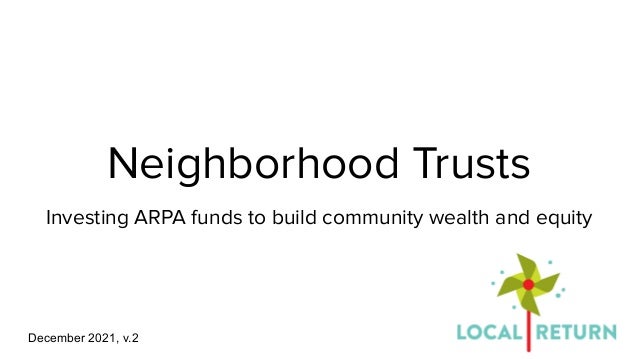 Neighborhood Trusts
Investing ARPA funds to build community wealth and equity
December 2021, v.2
 