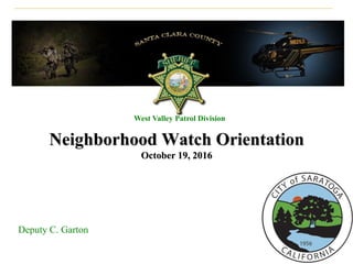 Neighborhood Watch Orientation
October 19, 2016
West Valley Patrol Division
Deputy C. Garton
 