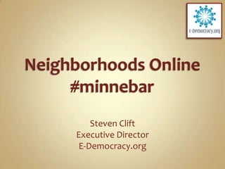 Neighborhoods Online#minnebar Steven Clift Executive Director E-Democracy.org 