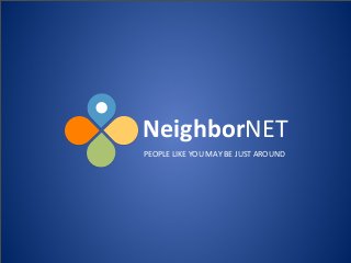 NeighborNET
PEOPLE	
  LIKE	
  YOU	
  MAY	
  BE	
  JUST	
  AROUND
 