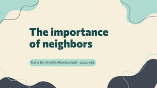 The importance
of neighbors
Done by: Sharifa Abdulsamad - 202201156
 