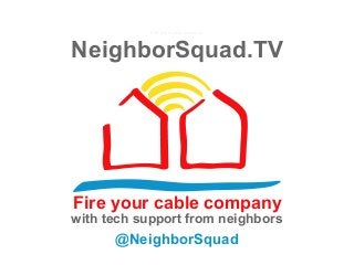 NeighborSquad.TV
Fire your cable company
@NeighborSquad
with tech support from neighbors
Fire your cable company
 