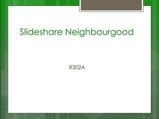 Slideshare Neighbourgood


          R302A
 