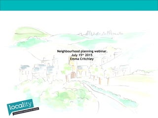Neighbourhood planning webinar.
July 15th
2015
Emma Critchley
 
