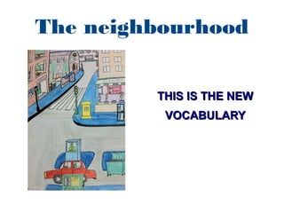 The neighbourhood
THIS IS THE NEWTHIS IS THE NEW
VOCABULARYVOCABULARY
 