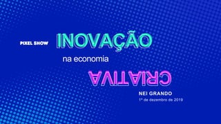 INOVAÇÃO
CRIATIVA
na economia
NEI GRANDO
1º de dezembro de 2019
 
