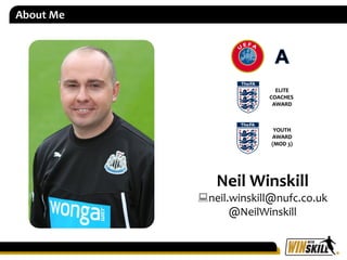 Neil Winskill
neil.winskill@nufc.co.uk
@NeilWinskill
ELITE
COACHES
AWARD
YOUTH
AWARD
(MOD 3)
About Me
 