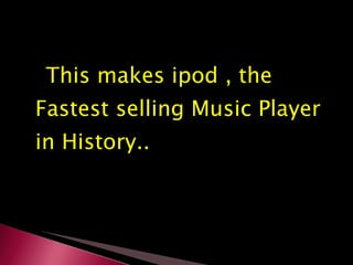 This makes ipod , the Fastest selling Music Player in History.. 