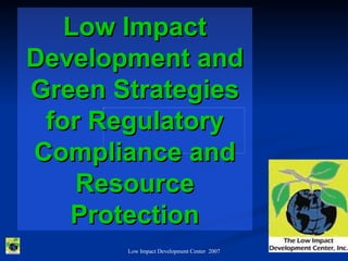 Low Impact
Development and
Green Strategies
 for Regulatory
Compliance and
    Resource
   Protection
       Low Impact Development Center 2007
