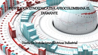 INSTITUCIONETNOEDUCATIVA AFROCOLOMBIANA EL
DIAMANTE
Diseño De InstalacionesEléctricas Industrial
 