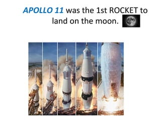 APOLLO 11 was the 1st ROCKET to
land on the moon.

 