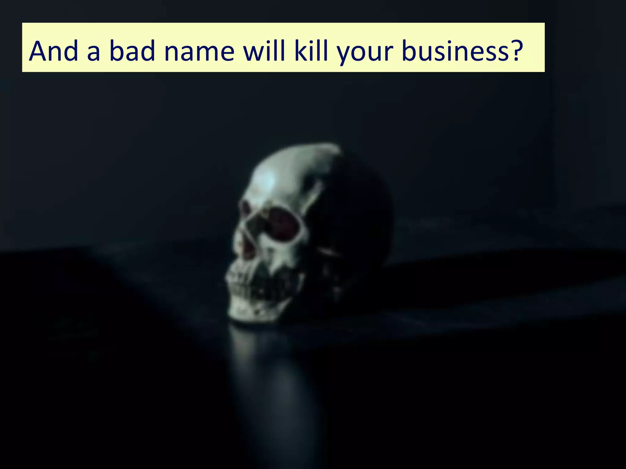 www.bl.uk 105
And a bad name will kill your business?
 