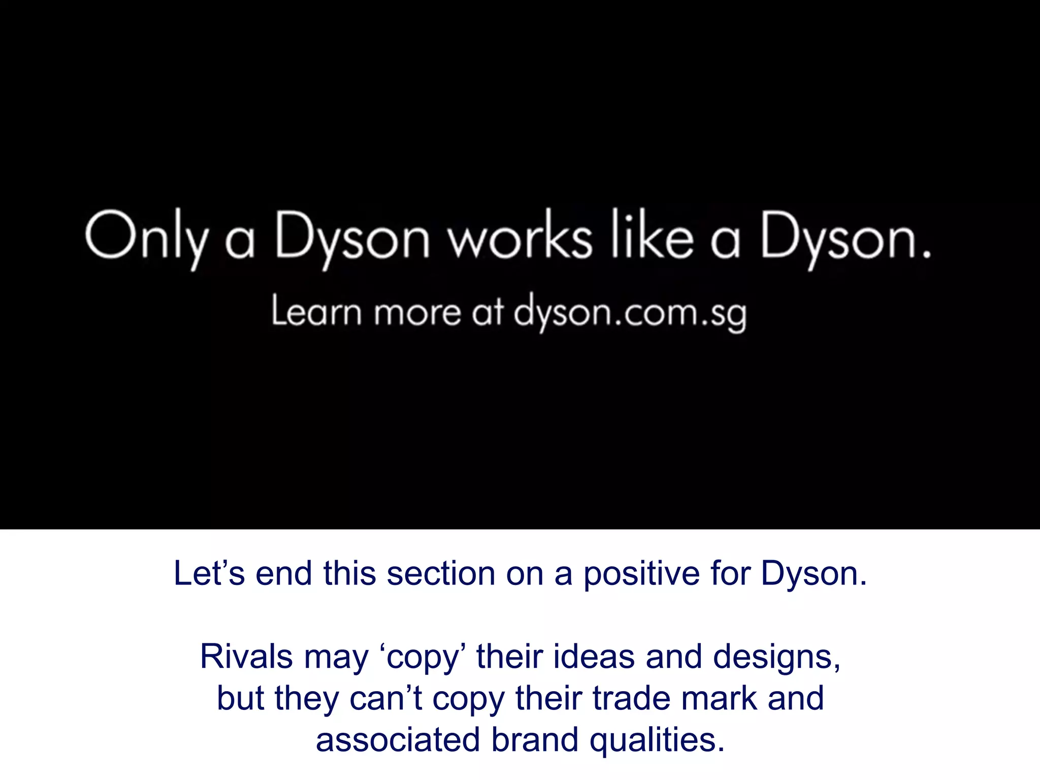 Let’s end this section on a positive for Dyson.
Rivals may ‘copy’ their ideas and designs,
but they can’t copy their trade mark and
associated brand qualities.
 