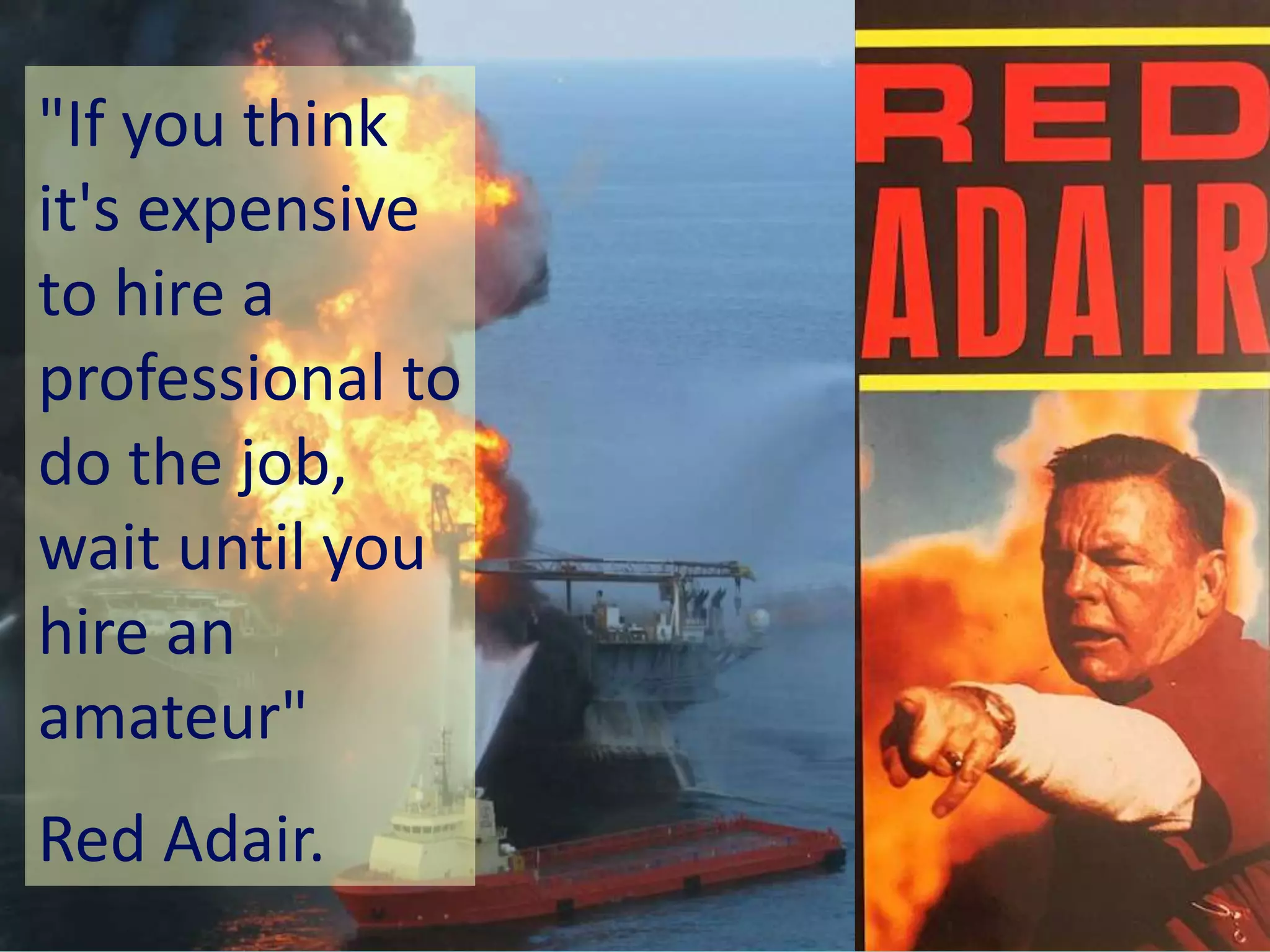 www.bl.uk 36
"If you think
it's expensive
to hire a
professional to
do the job,
wait until you
hire an
amateur"
Red Adair.
 