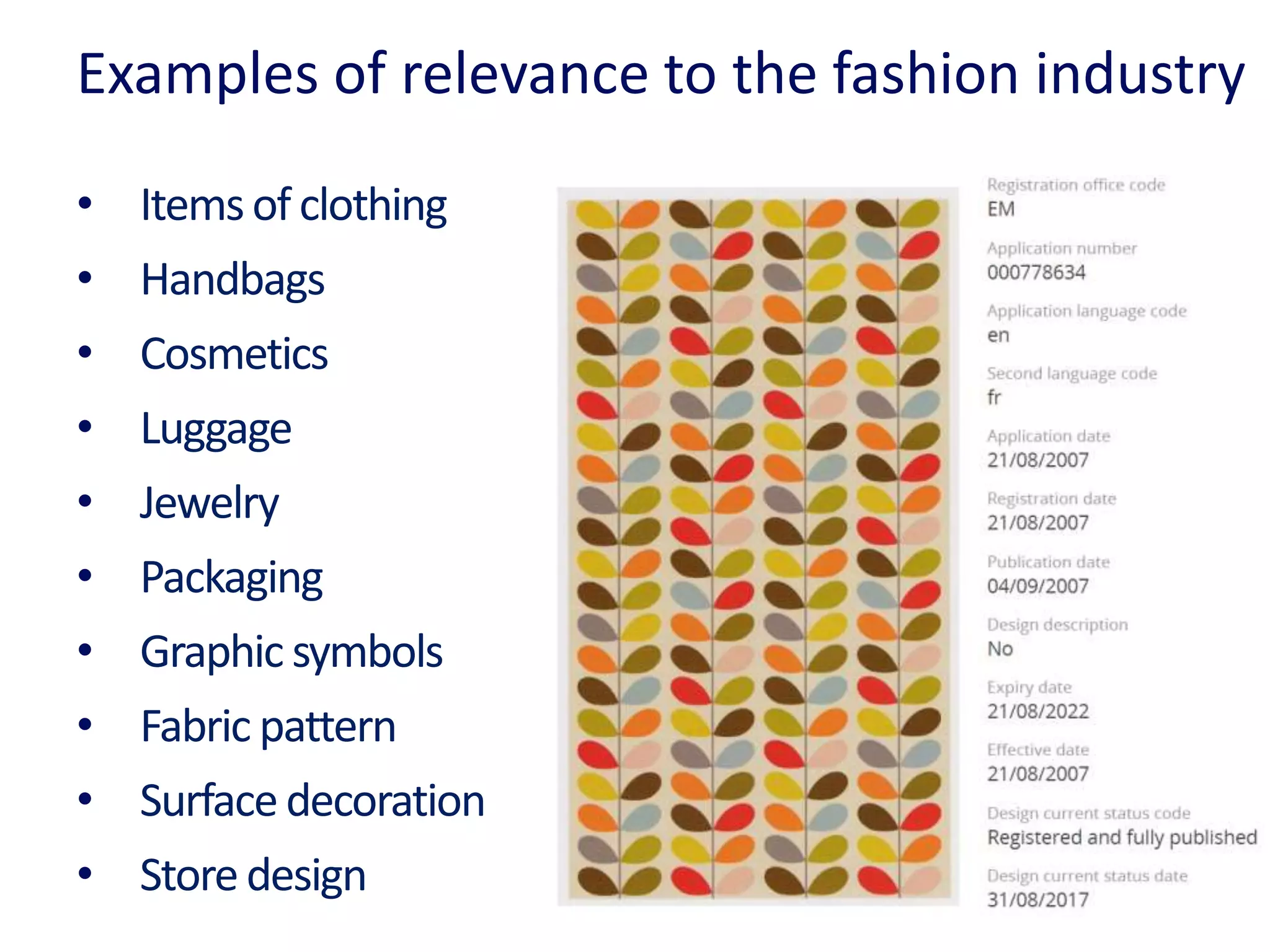 Examples of relevance to the fashion industry
• Itemsof clothing
• Handbags
• Cosmetics
• Luggage
• Jewelry
• Packaging
• Graphic symbols
• Fabric pattern
• Surface decoration
• Storedesign
 