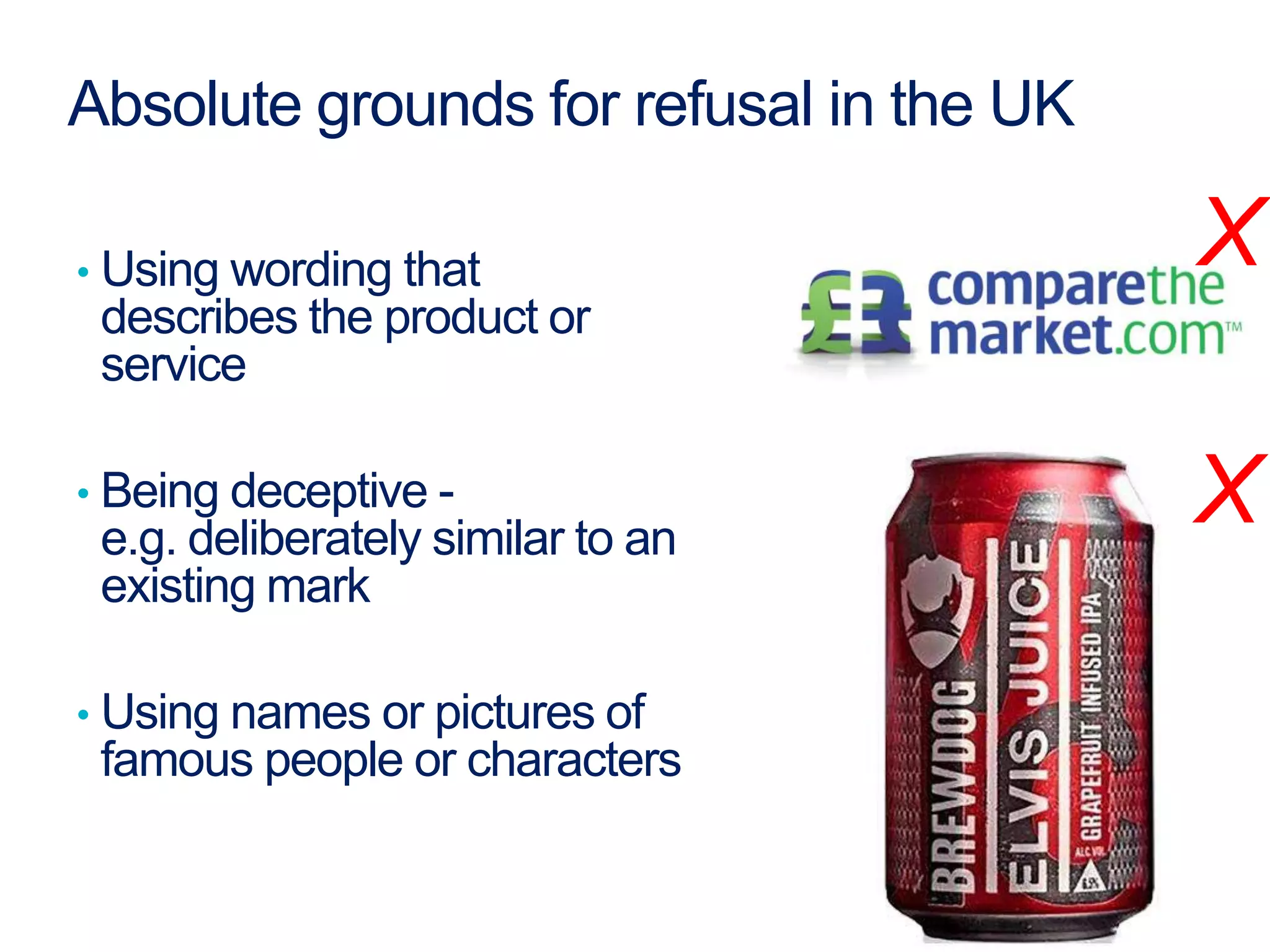 Absolute grounds for refusal in the UK
• Using wording that
describes the product or
service
• Being deceptive -
e.g. deliberately similar to an
existing mark
• Using names or pictures of
famous people or characters
X
X
 