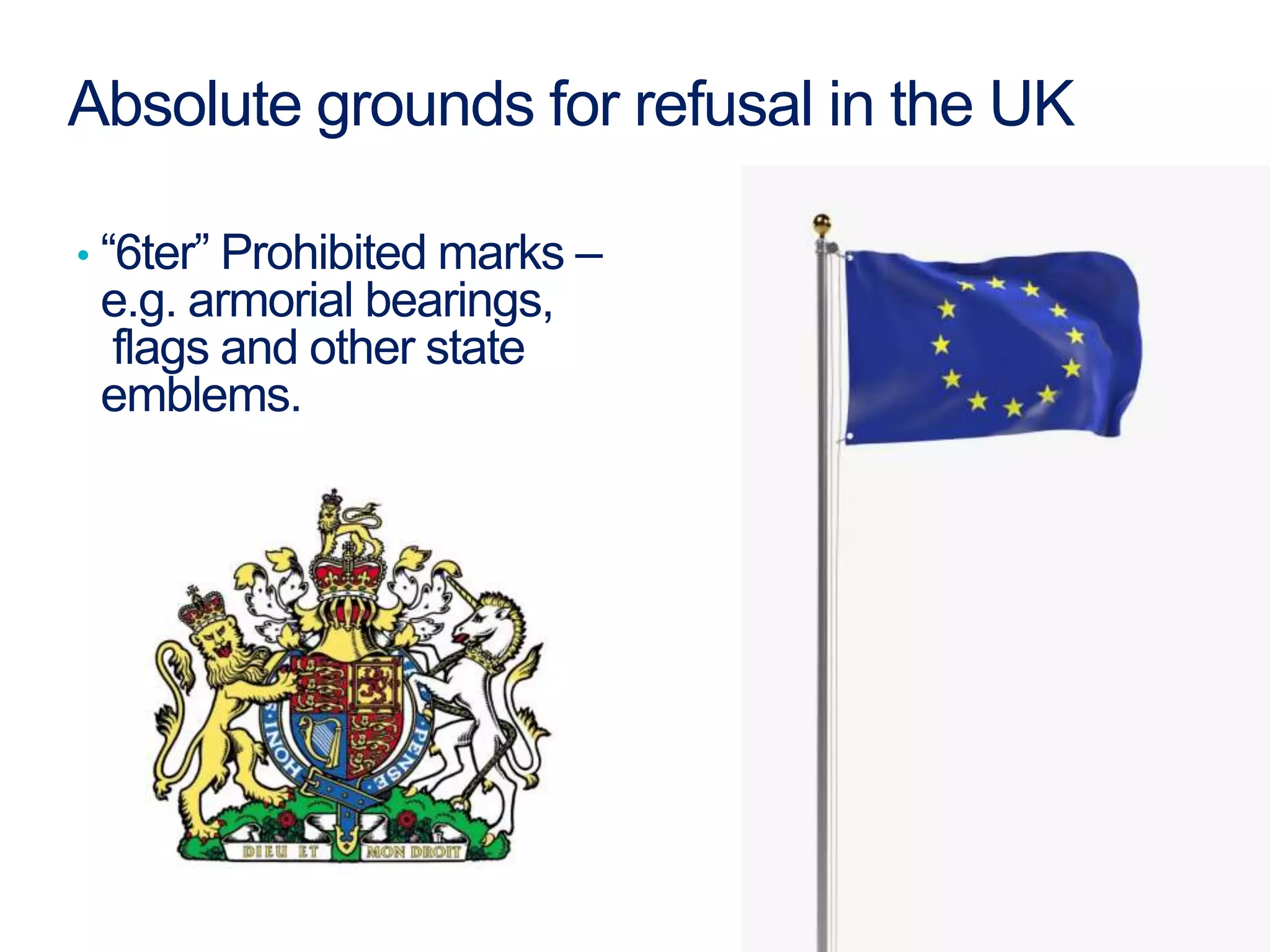 Absolute grounds for refusal in the UK
• “6ter” Prohibited marks –
e.g. armorial bearings,
flags and other state
emblems.
 