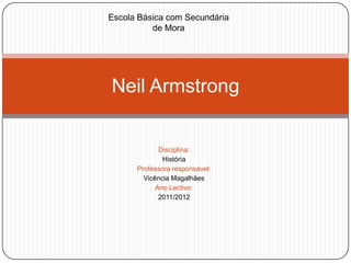 Escola Básica com Secundária
          de Mora




Neil Armstrong


             Disciplina:
              História
      Professora responsável:
        Vicência Magalhães
            Ano Lectivo:
             2011/2012
 