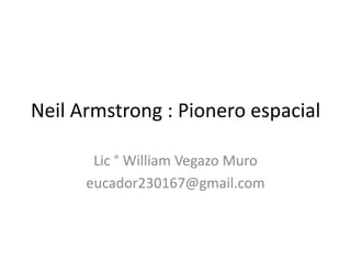 Neil Armstrong : Pionero espacial

       Lic ° William Vegazo Muro
      eucador230167@gmail.com
 