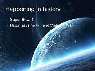 Happening in history 
Super Bowl 1 
Nixon says he will end Vietnam War 
 