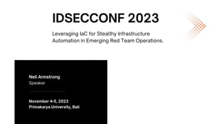 Neil Armstrong
Speaker
November 4-5, 2023
Primakarya University, Bali
IDSECCONF 2023
Leveraging IaC for Stealthy Infrastructure
Automation in Emerging Red Team Operations.
 