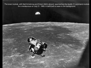 The lunar module, with Neil Armstrong and Edwin Aldrin aboard, approaches the Apollo 11 command module
                for a rendezvous on July 21, 1969. A half-Earth is seen in the background.
 