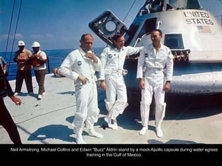 Neil Armstrong, Michael Collins and Edwin "Buzz" Aldrin stand by a mock Apollo capsule during water egress
                                      training in the Gulf of Mexico.
 