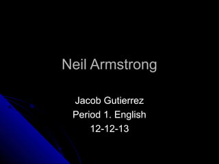 Neil Armstrong
Jacob Gutierrez
Period 1. English
12-12-13

 
