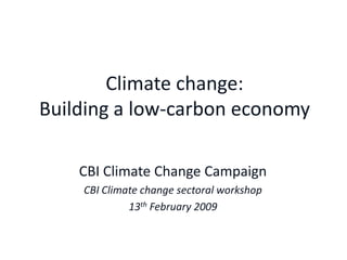 Climate change:Building a low-carbon economy CBI Climate Change Campaign CBI Climate change sectoral workshop 13th February 2009 
