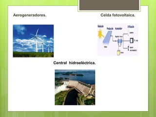 Aerogeneradores. Celda fotovoltaica.
Central hidroeléctrica.
 