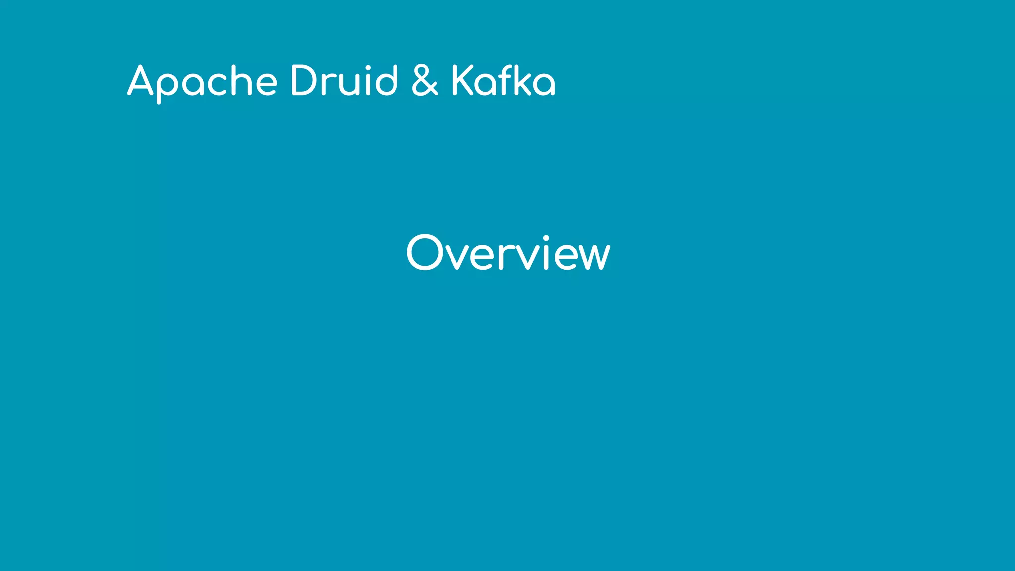 Apache Druid & Kafka
Overview
 