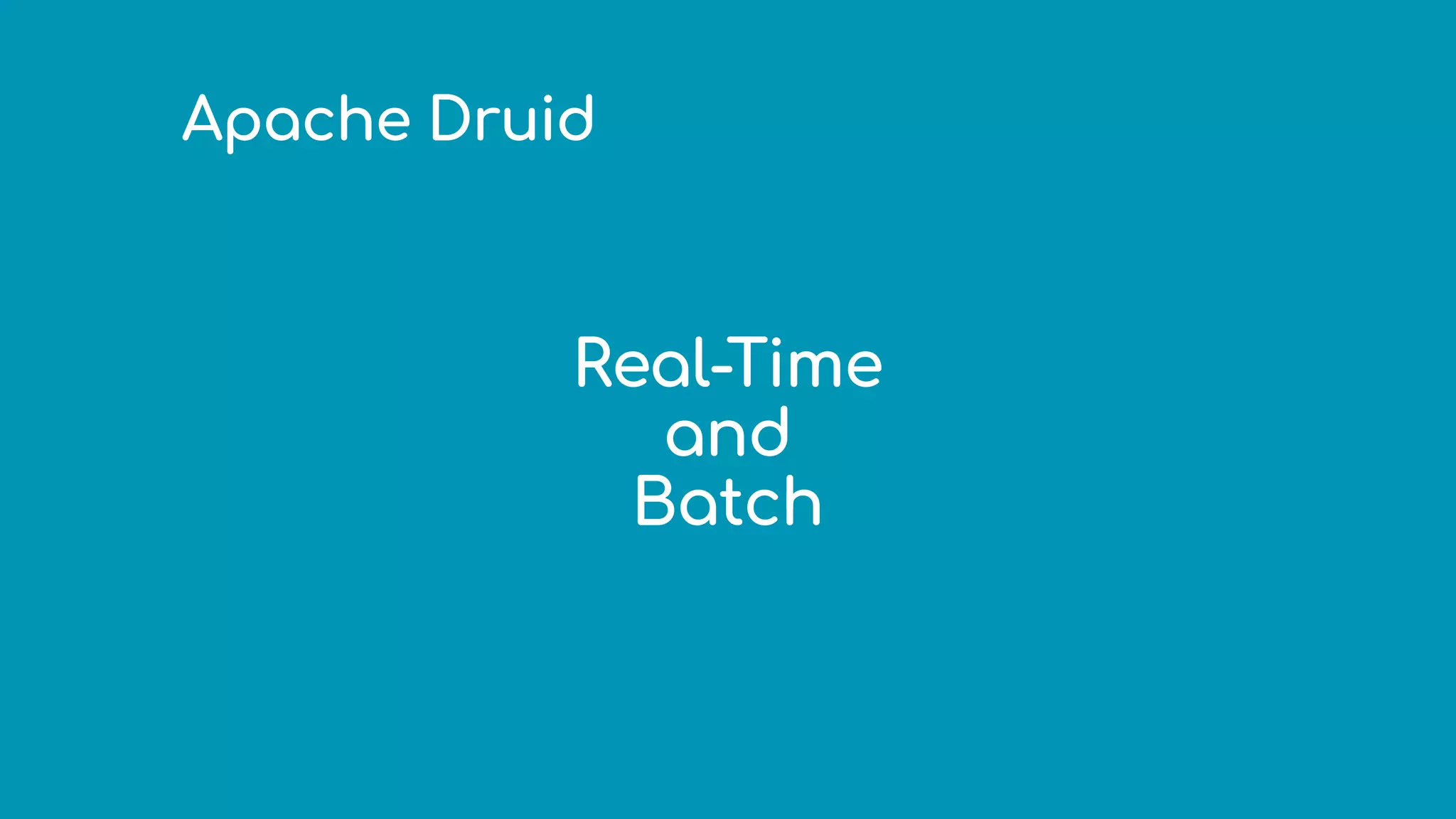 Apache Druid
Real-Time
and
Batch
 