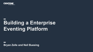 Building a Enterprise
Eventing Platform
Bryan Zelle and Neil Buesing
 