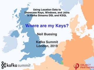 Using Location Data to
Showcase Keys, Windows, and Joins
in Kafka Streams DSL and KSQL
Where are my Keys?
Neil Buesing
Kafka Summit
London, 2019
!1
 