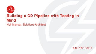 Building a CD Pipeline with Testing in
Mind
Neil Manvar, Solutions Architect
 