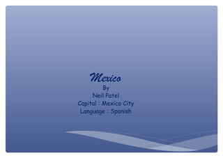 Mexico
          By
     Neil Patel
Capital : Mexico City
 Language : Spanish
 