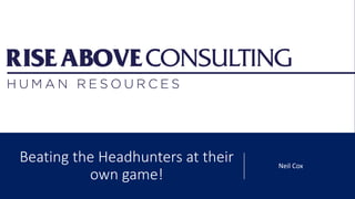 Beating the Headhunters at their
own game!
Neil Cox
 