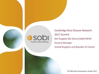 Cambridge Rare Disease Network
2017 Summit
Neil Dugdale BSc (Hons) DipM MCIM
General Manager
United Kingdom and Republic of Ireland
NP-2981 Date of preparation: October 2017
 