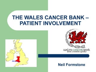 THE WALES CANCER BANK – PATIENT INVOLVEMENT Neil Formstone 