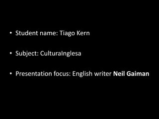 • Student name: Tiago Kern

• Subject: CulturaInglesa

• Presentation focus: English writer Neil Gaiman
 