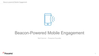 Beacon-powered Mobile Engagement
Beacon-Powered Mobile Engagement
Neil Garner - Proxama Founder
1
 