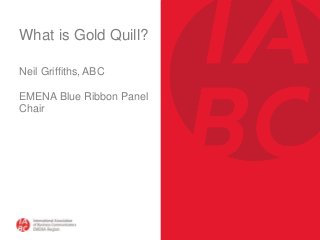 What is Gold Quill?
Neil Griffiths, ABC
EMENA Blue Ribbon Panel
Chair
 
