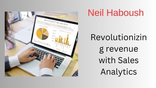 Revolutionizin
g revenue
with Sales
Analytics
Neil Haboush
 