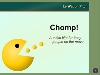1
Le Wagon Pitch
Chomp!
A quick bite for busy
people on the move
 