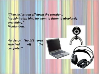 “Then he just ran off down the corridor…
I couldn’t stop him. He went to listen to absolutely
everything.”
Montandon.



Harbisson “hadn’t even
switched    off    the
computer.”
 